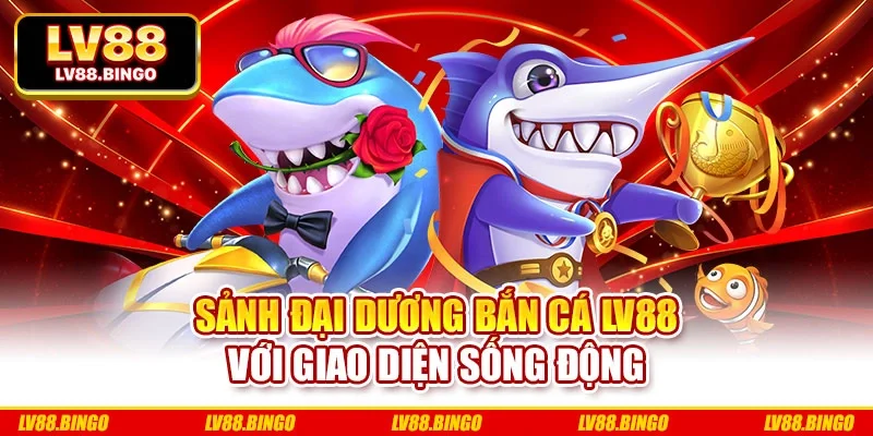 Sảnh đại dương bắn cá LV88 với giao diện sống động Sảnh đại dương bắn cá LV88 với giao diện sống động