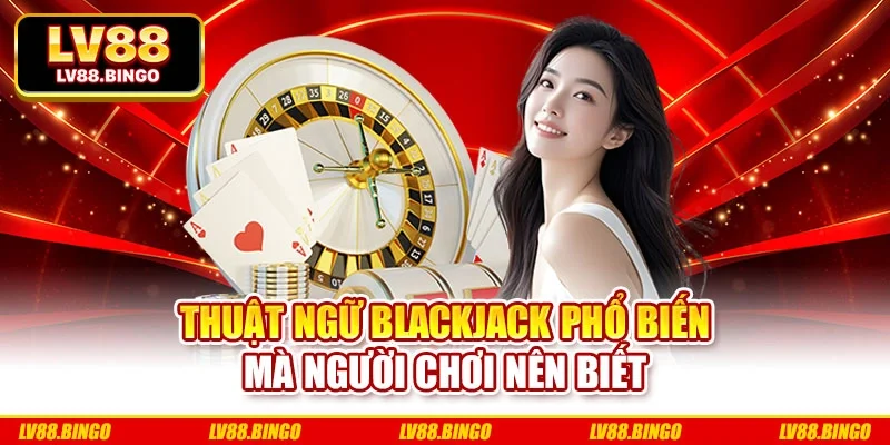 Thuật ngữ blackjack phổ biến mà người chơi nên biết Thuật ngữ blackjack phổ biến mà người chơi nên biết
