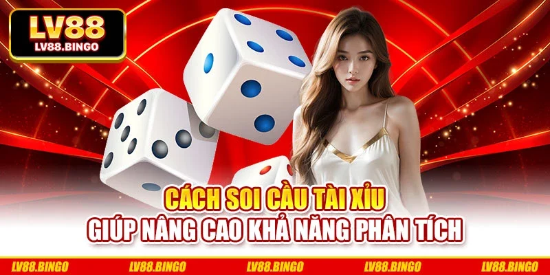 Cách soi cầu Tài Xỉu giúp nâng cao khả năng phân tích