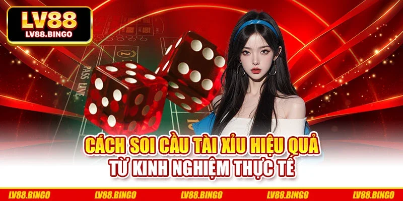 Cách Soi Cầu Tài Xỉu Hiệu Quả Từ Kinh Nghiệm Thực Tế