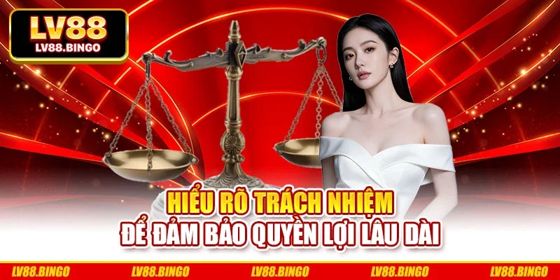 Hiểu rõ trách nhiệm để đảm bảo quyền lợi lâu dài
