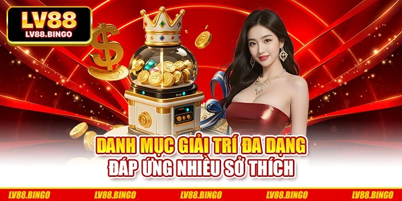 Danh mục giải trí đa dạng đáp ứng nhiều sở thích Danh mục giải trí đa dạng đáp ứng nhiều sở thích