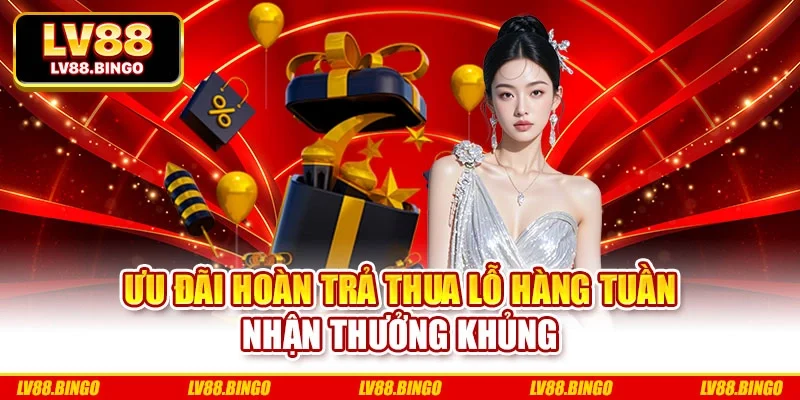 Ưu đãi hoàn trả thua lỗ hàng tuần nhận thưởng khủng