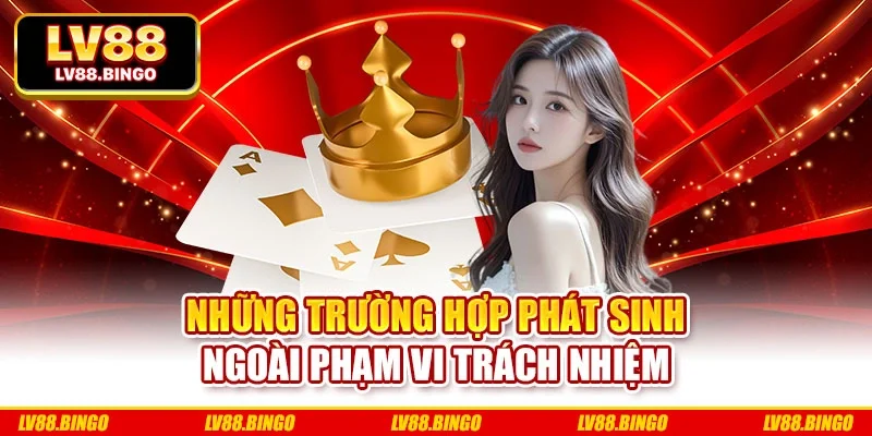 Những trường hợp phát sinh ngoài phạm vi trách nhiệm