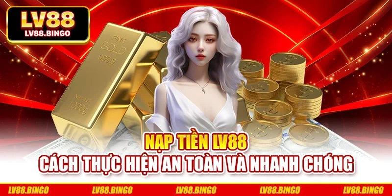 Nạp Tiền Lv88 - Cách Thực Hiện An Toàn Và Nhanh Chóng
