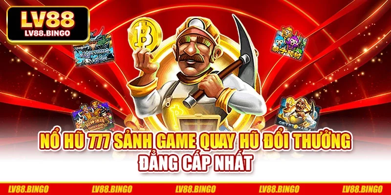 NỔ HŨ 777 Sảnh Game Quay Hũ Đổi Thưởng Đẳng Cấp Nhất