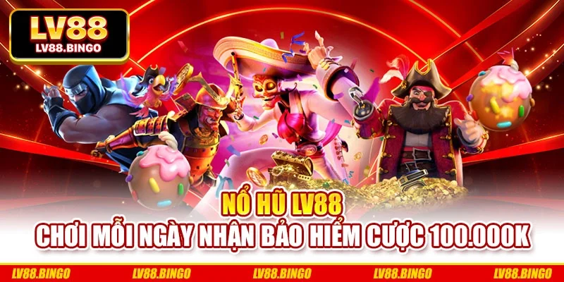 Nổ Hũ Lv88 - Chơi Mỗi Ngày Nhận Bảo Hiểm Cược 100.000K