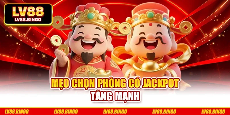 Mẹo chọn phòng có Jackpot tăng mạnh