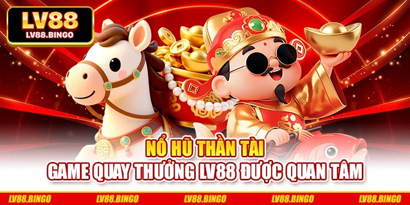 Nổ Hũ Thần Tài - Game Quay Thưởng Lv88 Được Quan Tâm