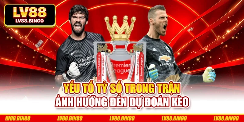Yếu tố tỷ số trong trận ảnh hướng đến dự đoán kèo Yếu tố tỷ số trong trận ảnh hướng đến dự đoán kèo