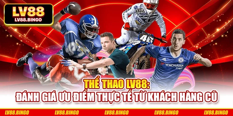 Thể Thao Lv88: Đánh Giá Ưu Điểm Thực Tế Từ Khách Hàng Cũ